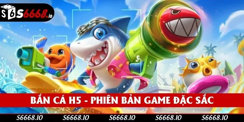Bắn Cá H5 - Phiên Bản Đổi Thưởng Đình Đám Hiện Nay