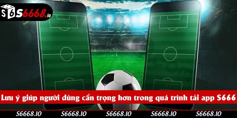 Lưu ý giúp người dùng cẩn trọng hơn trong quá trình tải app S666 Lưu ý giúp người dùng cẩn trọng hơn trong quá trình tải app S666