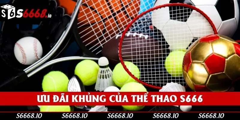 Các chương trình ưu đãi khủng của thể thao S666 Các chương trình ưu đãi khủng của thể thao S666